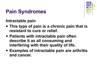 Pain Syndromes <ul><li>Intractable pain </li></ul><ul><li>This type of pain is a chronic pain that is resistant to cure or...