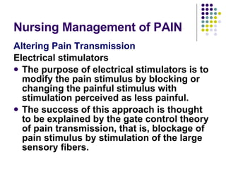 Nursing Management of PAIN <ul><li>Altering Pain Transmission </li></ul><ul><li>Electrical stimulators </li></ul><ul><li>T...
