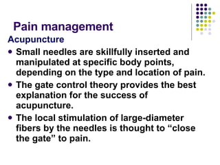 Pain management  <ul><li>Acupuncture </li></ul><ul><li>Small needles are skillfully inserted and manipulated at specific b...