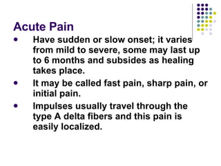 Acute Pain <ul><li>Have sudden or slow onset; it varies from mild to severe, some may last up to 6 months and subsides as ...