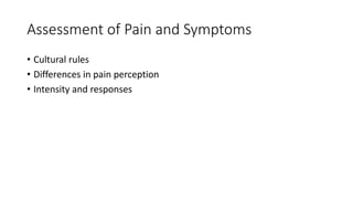 Assessment of Pain and Symptoms
• Cultural rules
• Differences in pain perception
• Intensity and responses
 
