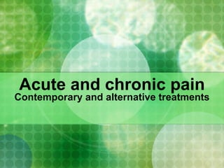 Acute and chronic pain Contemporary and alternative treatments 