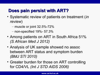 www.csi.kcl.ac.uk
Does pain persist with ART?Does pain persist with ART?
• Systematic review of patients on treatment (in
...