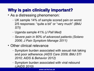www.csi.kcl.ac.uk
Why is pain clinically important?Why is pain clinically important?
• As a distressing phenomenon:
– UK s...