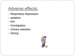 Adverse effects:
 Respiratory depression
 sedation
 N/V
 Constipation
 Urinary retention
 Itching
 