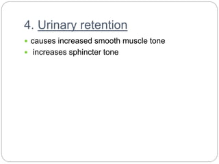 4. Urinary retention
 causes increased smooth muscle tone
 increases sphincter tone
 