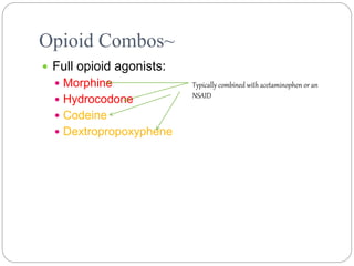 Opioid Combos~
 Full opioid agonists:
 Morphine
 Hydrocodone
 Codeine
 Dextropropoxyphene
Typically combined with acetaminophen or an
NSAID
 