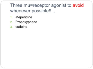 Three mu=receptor agonist to avoid
whenever possible!! ..
1. Meperidine
2. Propoxyphene
3. codeine
 