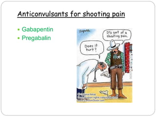 Anticonvulsants for shooting pain
 Gabapentin
 Pregabalin
 