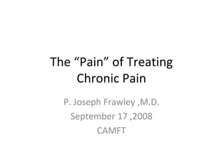 The “Pain” of Treating
     Chronic Pain
  P. Joseph Frawley ,M.D.
    September 17 ,2008
          CAMFT
 