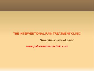 THE INTERVENTIONAL PAIN TREATMENT CLINIC

                'Treat the source of pain'

       www.pain-treatment-clinic.com
 