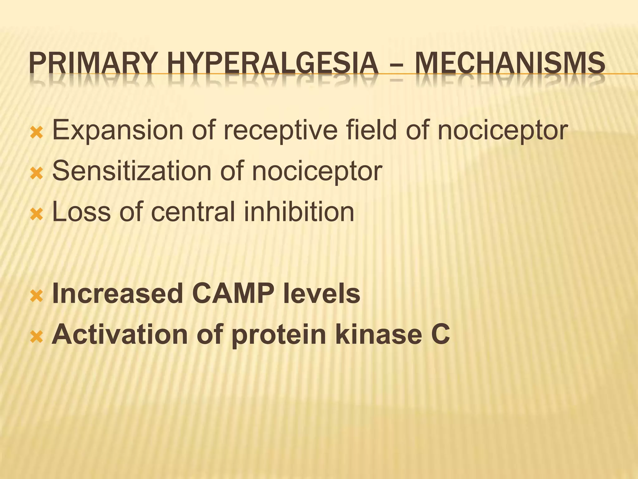 PRIMARY HYPERALGESIA – MECHANISMS
 Expansion of receptive field of nociceptor
 Sensitization of nociceptor
 Loss of central inhibition
 Increased CAMP levels
 Activation of protein kinase C
 