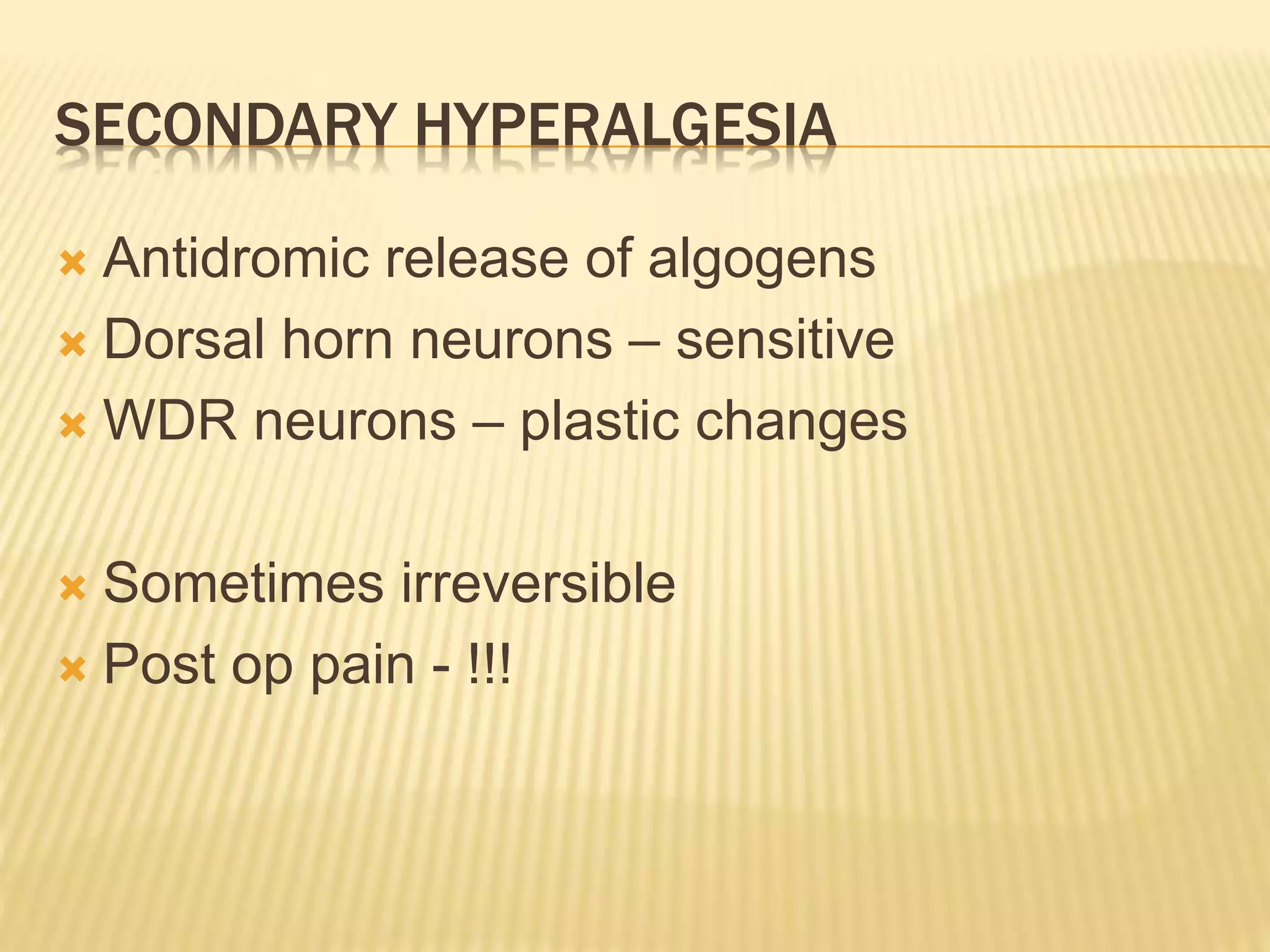 SECONDARY HYPERALGESIA
 Antidromic release of algogens
 Dorsal horn neurons – sensitive
 WDR neurons – plastic changes
 Sometimes irreversible
 Post op pain - !!!
 