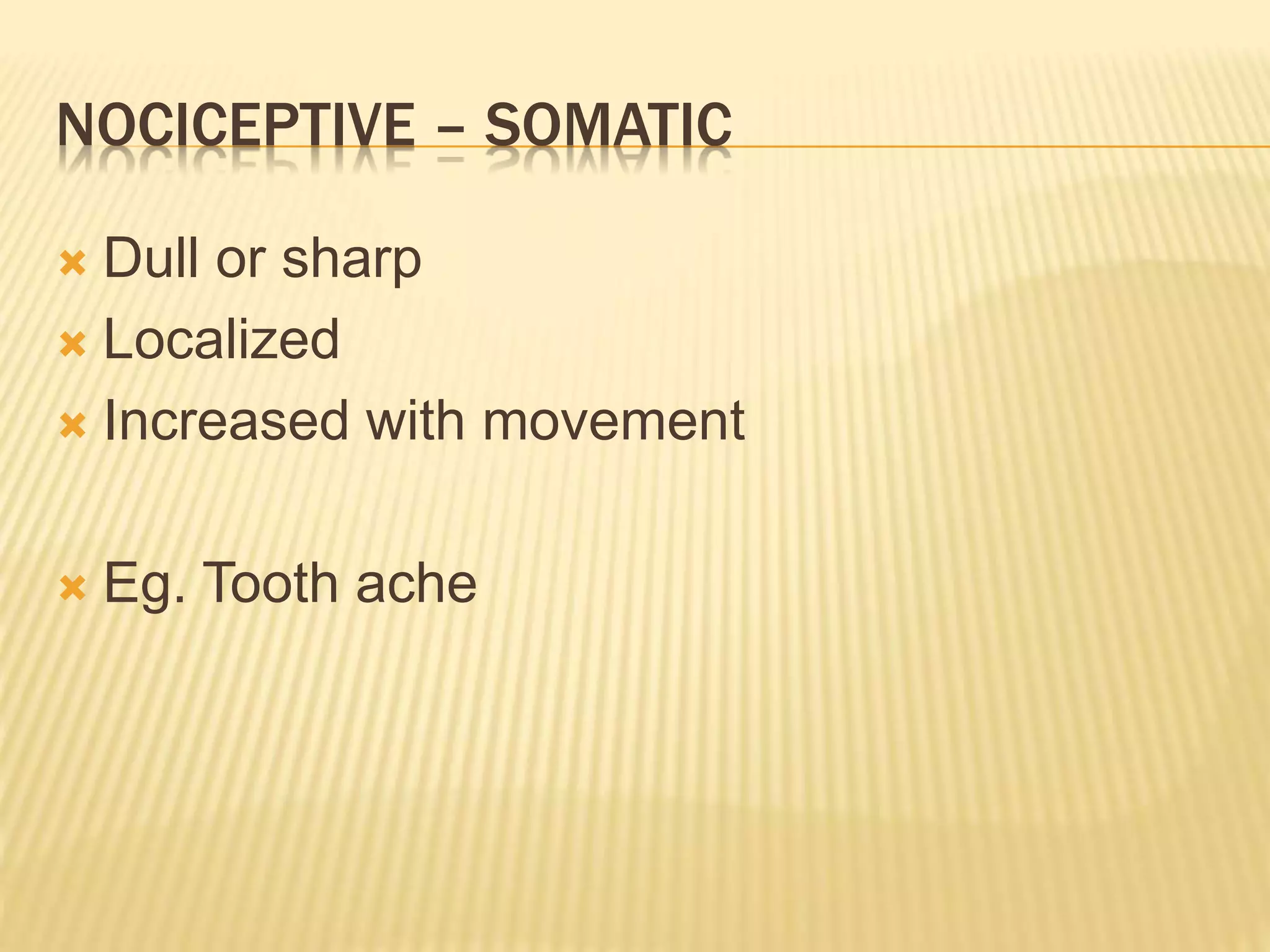 NOCICEPTIVE – SOMATIC
 Dull or sharp
 Localized
 Increased with movement
 Eg. Tooth ache
 