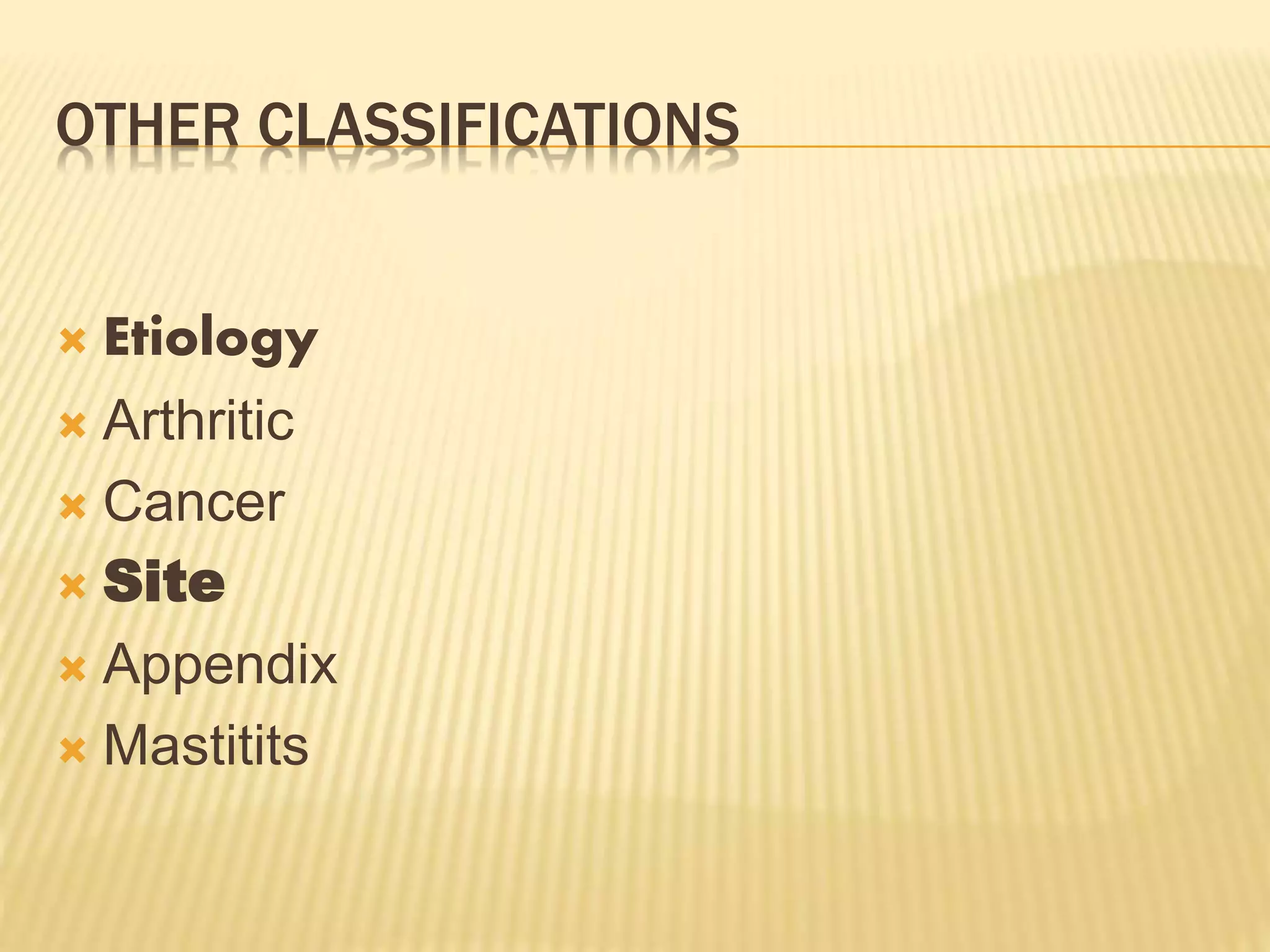 OTHER CLASSIFICATIONS
 Etiology
 Arthritic
 Cancer
 Site
 Appendix
 Mastitits
 