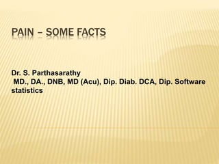 PAIN – SOME FACTS
Dr. S. Parthasarathy
MD., DA., DNB, MD (Acu), Dip. Diab. DCA, Dip. Software
statistics
 