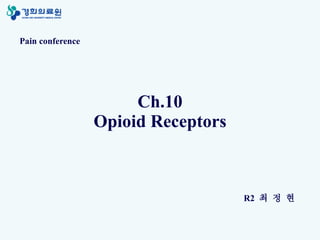 Ch.10 Opioid Receptors Pain conference R2  최 정 현 