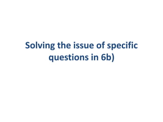 Solving the issue of specific
questions in 6b)
 