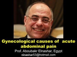 Gynecological causes of acute
abdominal pain
Prof. Aboubakr Elnashar, Egypt
elnashar53@hotmail.comAboubakr Elnashar
 