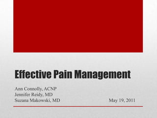 Effective Pain Management Ann Connolly, ACNP Jennifer Reidy, MD Suzana Makowski, MD				May 19, 2011 