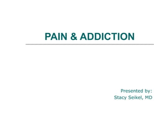 PAIN & ADDICTION Presented by: Stacy Seikel, MD Board Certified Addiction Medicine Board Certified Anesthesiology 