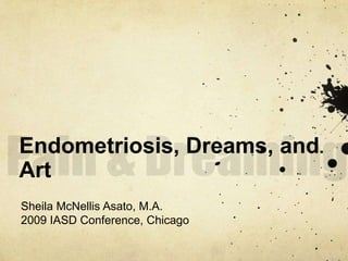 Pain & Dreaming Endometriosis, Dreams, and Art Sheila McNellis Asato, M.A. 2009 IASD Conference, Chicago 