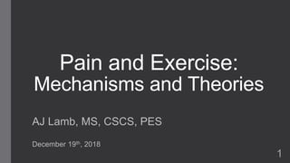 Pain and Exercise:
Mechanisms and Theories
AJ Lamb, MS, CSCS, PES
December 19th, 2018
1
 