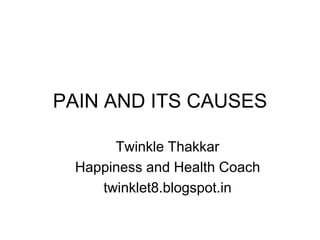 PAIN AND ITS CAUSES
Twinkle Thakkar
Happiness and Health Coach
twinklet8.blogspot.in
 