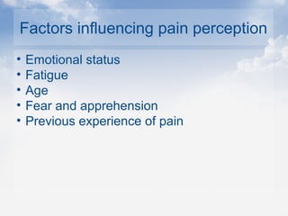 Factors influencing pain perception
• Emotional status
• Fatigue
• Age
• Fear and apprehension
• Previous experience of pain
 
