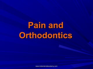 Pain andPain and
OrthodonticsOrthodontics
www.indiandentalacademy.comwww.indiandentalacademy.com
 