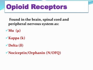 Opioid Receptors
Found in the brain, spinal cord and
peripheral nervous system as:
Mu (μ)
Kappa (k)
Delta (δ)
Nociceptin/Orphanin (N/OFQ)
 