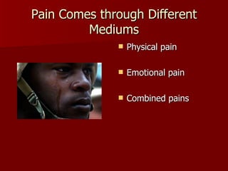 Pain Comes through Different Mediums Physical pain Emotional pain Combined pains 