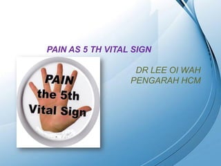 PAIN AS 5 TH VITAL SIGN

                          DR LEE OI WAH
                         PENGARAH HCM




        Powerpoint Templates
                                     Page 1
 