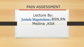 PAIN ASSESSMENT
Lecture By:
Juniada Maguindanao BSN,RN
Medina ,KSA
 