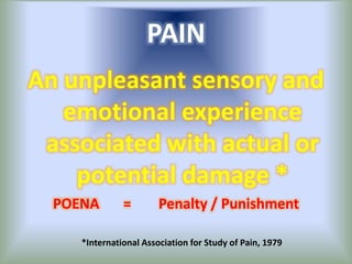 PAIN
An unpleasant sensory and
emotional experience
associated with actual or
potential damage *
POENA = Penalty / Punishment
*International Association for Study of Pain, 1979
 