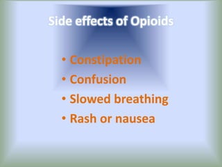Side effects of Opioids
• Constipation
• Confusion
• Slowed breathing
• Rash or nausea
 