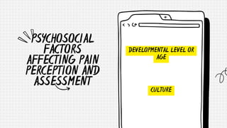 PSYCHOSOCIAL
FACTORS
AFFECTING PAIN
PERCEPTION AND
ASSESSMENT
DEVELOPMENTAL LEVEL OR
AGE
CULTURE
 