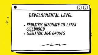 PEDIATRIC (NEONATE TO LATER
CHILDHOOD
GERIATRIC AGE GROUPS
DEVELOPMENTAL LEVEL
 