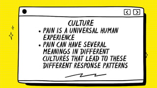 PAIN IS A UNIVERSAL HUMAN
EXPERIENCE
PAIN CAN HAVE SEVERAL
MEANINGS IN DIFFERENT
CULTURES THAT LEAD TO THESE
DIFFERENT RESPONSE PATTERNS
CULTURE
 