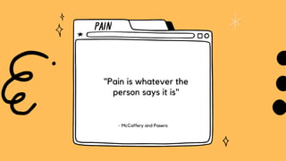 PAIN
"Pain is whatever the
person says it is"
- McCaffery and Pasero
 