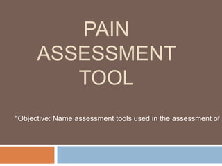 PAIN
ASSESSMENT
TOOL
"Objective: Name assessment tools used in the assessment of p
 