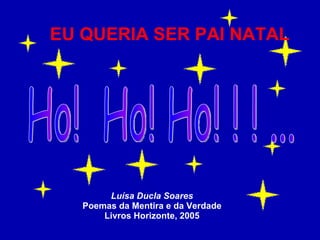 Ho!  Ho! Ho! ! ! ... Luísa Ducla Soares Poemas da Mentira e da Verdade Livros Horizonte, 2005 EU QUERIA SER   PAI NATAL 