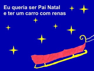 Eu queria ser Pai Natal e ter um carro com renas   