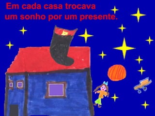 Em cada casa trocava um sonho por um presente. 