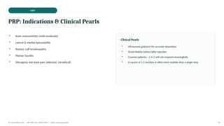 PRP
PRP: Indications & Clinical Pearls
• Knee osteoarthritis (mild-moderate)
• Lateral & medial epicondylitis
• Rotator cuff tendinopathy
• Plantar fasciitis
• Discogenic low back pain (selected, intradiscal)
Clinical Pearls
• Ultrasound guidance for accurate deposition
• Avoid NSAIDs before/after injection
• Counsel patients: ~1 in 5 will not respond meaningfully
• A course of 1-3 sessions is often more realistic than a single shot
Dr. Smrutirekha Hota | MD, FIPP, CIPS, EDPM, FIPM | Fellow Teaching Session 10
 