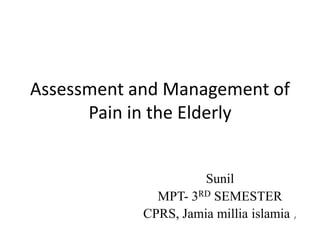 Assessment and Management of
Pain in the Elderly
Sunil
MPT- 3RD SEMESTER
CPRS, Jamia millia islamia ,
 