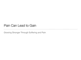 Pain Can Lead to Gain
Growing Stronger Through Suﬀering and Pain
 