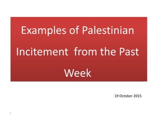 Examples of Palestinian
Incitement from the Past
Week
19 October 2015
1
 