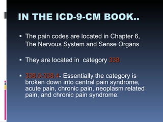 IN THE ICD-9-CM BOOK.. <ul><li>The pain codes are located in Chapter 6,  </li></ul><ul><li>The Nervous System and Sense Or...