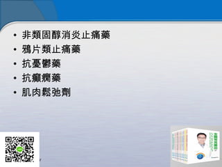 • 非類固醇消炎止痛藥
• 鴉片類止痛藥
• 抗憂鬱藥
• 抗癲癇藥
• 肌肉鬆弛劑
 